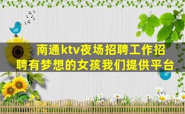南通ktv夜场招聘工作招聘有梦想的女孩我们提供平台