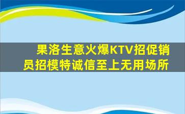 果洛生意火爆KTV招促销员招模特诚信至上无用场所