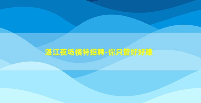湛江夜场模特招聘-你只管好好赚