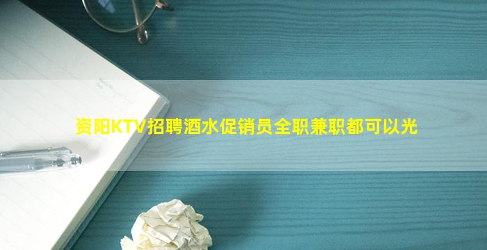 资阳KTV招聘酒水促销员全职兼职都可以光